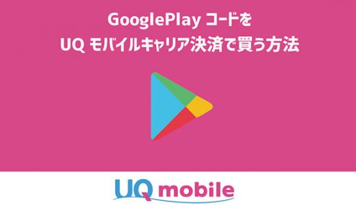 GooglePlayコードをUQモバイルキャリア決済で買う方法