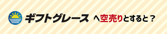ギフトグレースへ空売りすると?