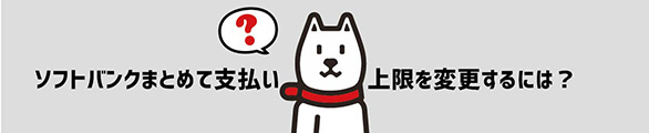 ソフトバンクまとめて支払いの上限を変更するには？