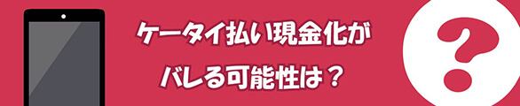 ケータイ払い現金化がバレる可能性は？