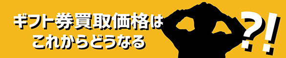 ギフト券買取価格はこれからどうなる？！