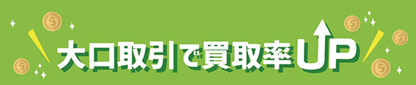 大口取引で買取率UP