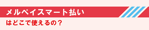 メルカリでメルペイスマート払いはどこで使えるの？