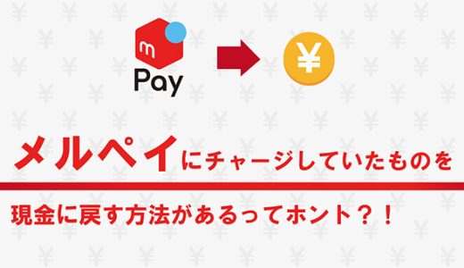 メルペイにチャージしていたものを現金に戻す方法があるってホント？！